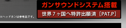 ガンサウンドシステム搭載 世界7ヶ国へ特許出願済［PAT.P］