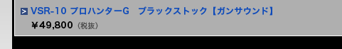 VSR-10 プロハンターG　ブラックストック【ガンサウンド】　&yen;49,800（税抜）