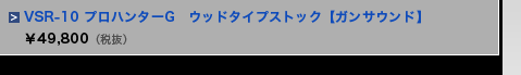 VSR-10 プロハンターG　ウッドタイプストック【ガンサウンド】　&yen;49,800（税抜）