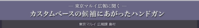 — 東京マルイ広報に聞く —カスタムベースの候補にあがったハンドガン