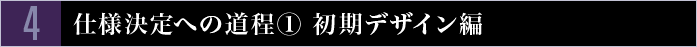 4　仕様決定への道程(1) 初期デザイン編