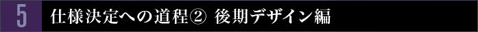 5　仕様決定への道程(2) 後期デザイン編