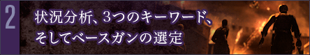 第2回　状況分析、3つのキーワード、そしてベースガンの選定