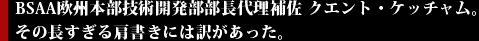 BSAA欧州本部技術開発部部長代理補佐 クエント・ケッチャム。その長すぎる肩書きには訳があった。