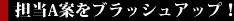 担当A案をブラッシュアップ！