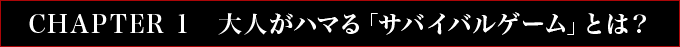 CHAPTER 1　大人がハマる「サバイバルゲーム」とは？