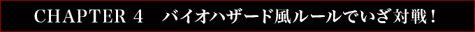 CHAPTER 4　バイオハザード風ルールでいざ対戦！