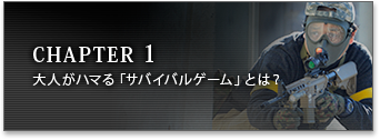 CHAPTER 1大人がハマる「サバイバルゲーム」とは？