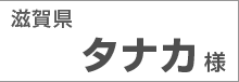 滋賀県　タナカ様