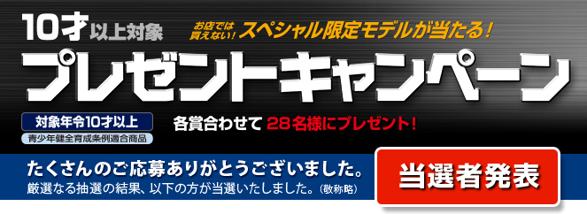 10才以上対象 プレゼントキャンペーン　当選者発表　たくさんのご応募ありがとうございました。厳選なる抽選の結果、以下の方が当選いたしました。（敬称略）