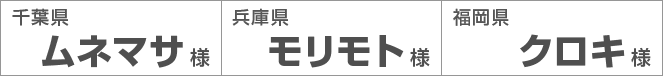 千葉県ムネマサ様　兵庫県モリモト様 福岡県クロキ様
