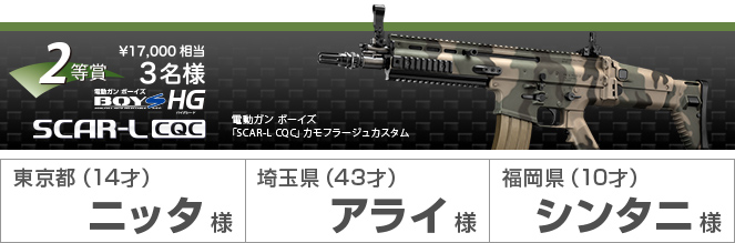 2等賞¥17,000相当3名様　電動ガン ボーイズ「SCAR-L CQC」カモフラージュカスタム　東京都（14才）ニッタ様　埼玉県（43才）アライ様　福岡県（10才）シンタニ様