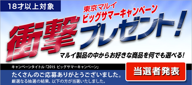 18才以上対象　東京マルイビッグサマーキャンペーン衝撃プレゼント！　マルイ製品の中からお好きな商品を何でも選べる！　当選者発表　キャンペーンタイトル「2015 ビッグサマーキャンペーン」　たくさんのご応募ありがとうございました。厳選なる抽選の結果、以下の方が当選いたしました。