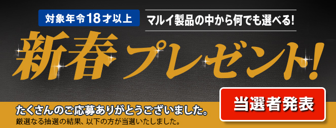 対象年齢18才以上 マルイ商品の中から何でも選べる！ 新春プレゼント！ たくさんのご応募ありがとうございました。厳選なる抽選の結果、以下の方が当選いたしました。