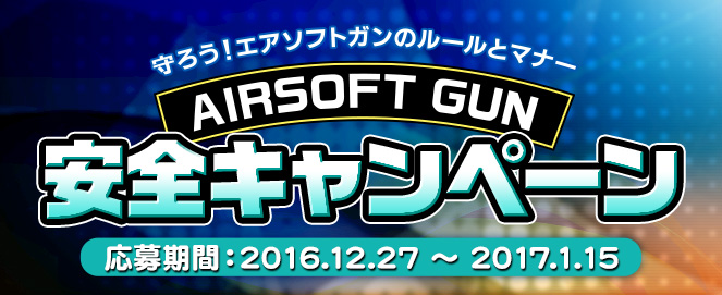 守ろう！エアソフトガンのルールとマナー エアソフトガン安全キャンペーン 応募期間：2016.12.27 〜 2016.1.15