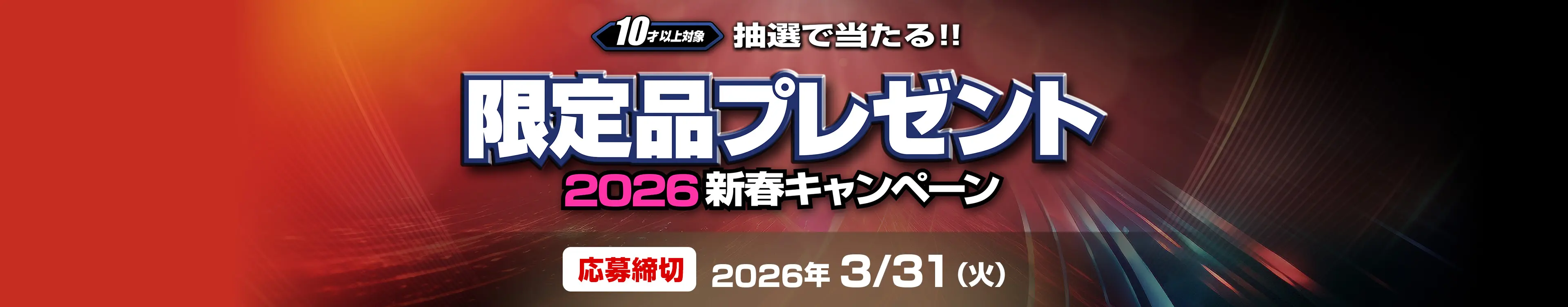10才以上対象 限定品プレゼント 2026 新春キャンペーン 応募締切 2026/3/31(火)まで 当日消印有効
