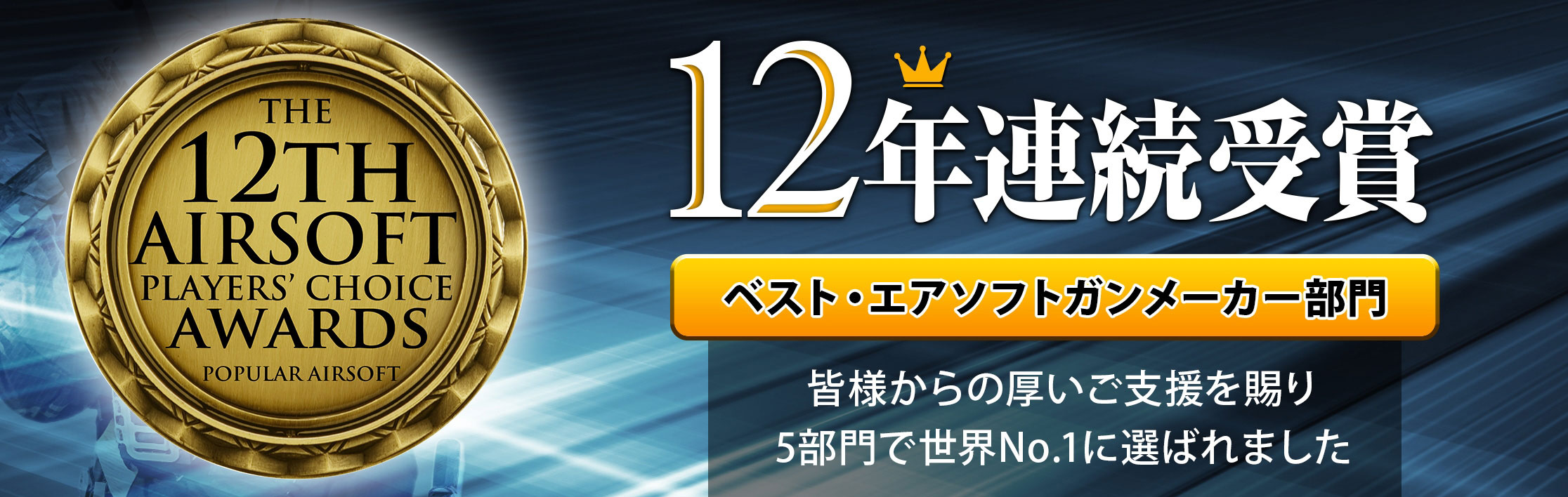 12年連続受賞 ベスト・エアソフトガンメーカー部門 皆様からの厚いご支援を賜り5部門で世界No.1に選ばれました