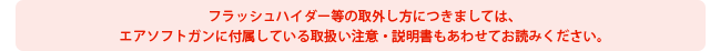 フラッシュハイダー等の取外し方につきましては、エアソフトガンに付属している取扱い注意・説明書もあわせてお読みください。