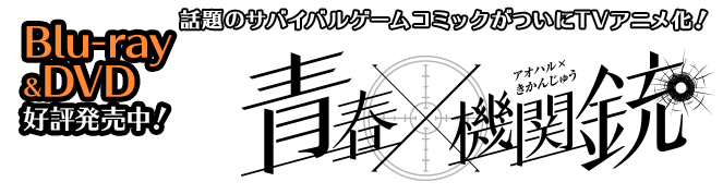 話題のサバイバルゲームコミックがついにTVアニメ化！　青春×機関銃 アオハル×きかんじゅう　Blu-ray&DVD好評発売中！