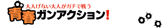 大人げない大人がガチで戦う青春ガンアクション！