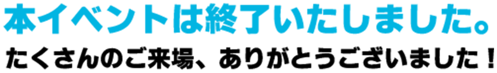 本イベントは終了いたしました。たくさんのご来場、ありがとうございました！