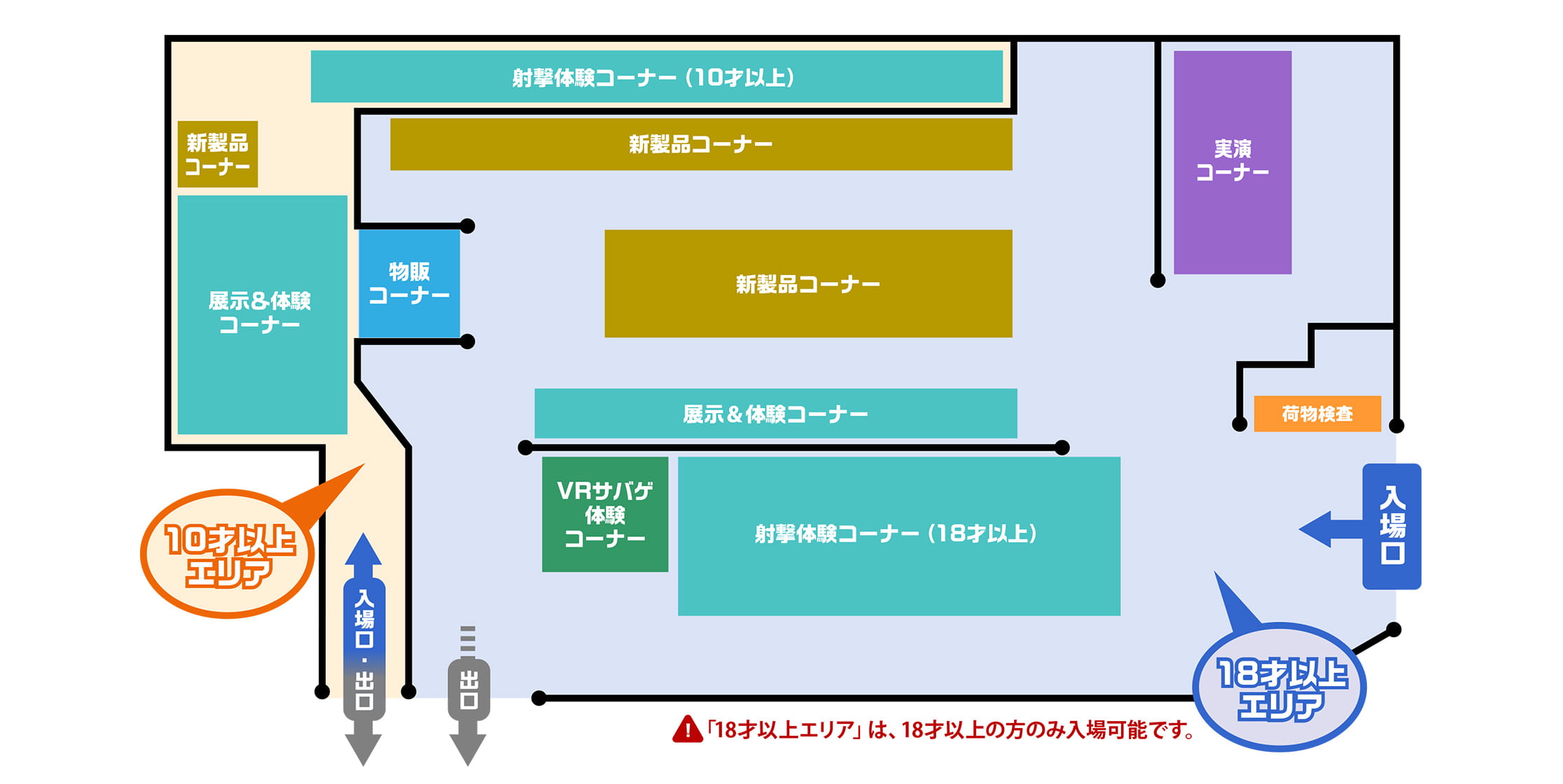 会場のマップ。マップ左下に10才以上エリアの入場口と出口があり、中には体験コーナーや新製品コーナーや物販コーナーなどがあります。マップ右下に18才以上エリアの入場口があり、中には体験コーナーや新製品コーナーや物販コーナーなどがあります。18才以上エリアの出口はマップ左下です。18才以上エリアは18才以上の方のみ入場可能です。