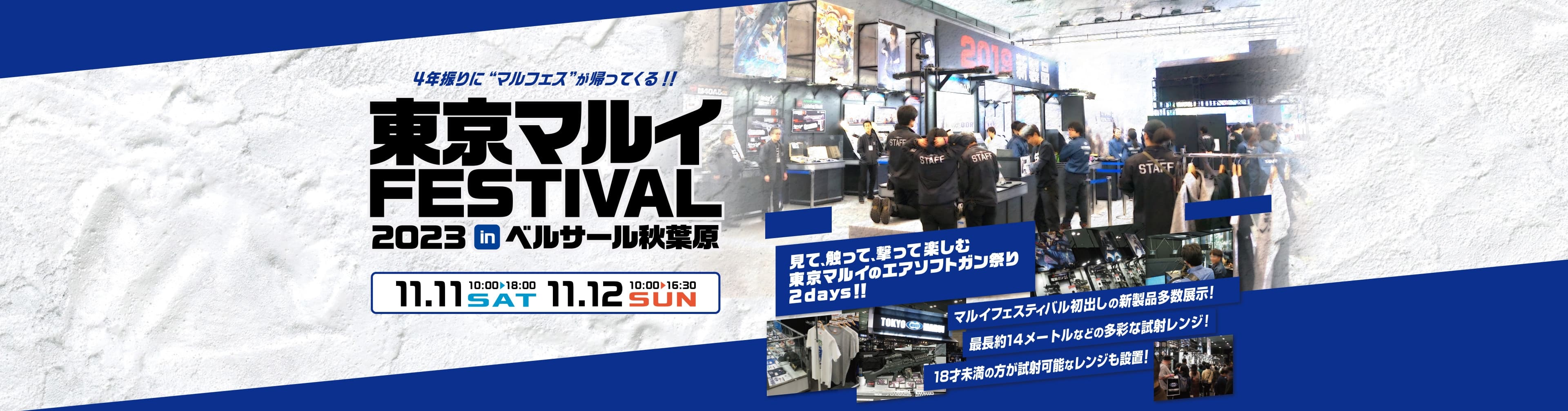 東京マルイFESTIVAL2023inベルサール秋葉原 11月11日（土）10:00から18:00まで。11月12日（日）10:00から16:30まで。 4年ぶりにマルフェスが帰ってくる! 見て、触って、撃って楽しむ東京マルイのエアソフトガン祭り2days! マルイフェスティバル初出しの新製品多数展示！ 最長約14メートルなどの多彩な試射レンジ! 18歳未満の方が試射可能なレンジも設置!