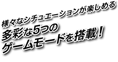 様々なシチュエーションが楽しめる多彩な5つのゲームモードを搭載!