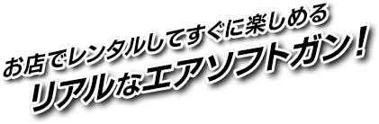 お店でレンタルしてすぐに楽しめるリアルなエアソフトガン！