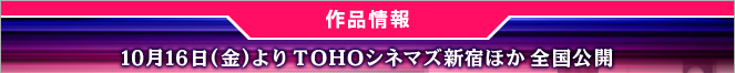 作品情報　10月16日（金）よりTOHOシネマズ新宿ほか全国公開