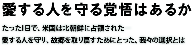 愛する人を守る覚悟はあるか　たった1日で、米国は北朝鮮に占領された―　愛する人を守り、故郷を取り戻すためにとった、我々の選択とは