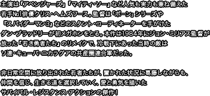 主演は『アベンジャーズ』『マイティ・ソー』など人気も実力も兼ね備えた若手№1俳優クリス・ヘムズワース。監督は「ボーン」シリーズや『スパイダーマン3』などのスタント・コーディネーターを手がけたダン・ブラッドリーが初メガホンをとる。本作は1984年にジョン・ミリアス監督が放った『若き勇者たち』のリメイクで、冷戦下にあった当時の敵はソ連・キューバ・ニカラグアの共産圏連合軍だった。非日常空間に放り出された若者たちが、置かれた状況に葛藤しながらも、仲間を信じ、生きる道を選択していく、愛と勇気を描いたサバイバル・レジスタンス・アクションの傑作！