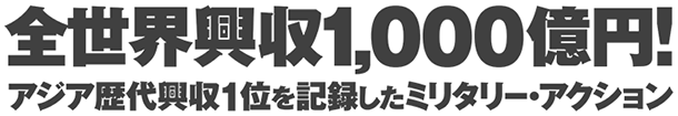 全世界興収1,000億円！アジア歴代興収1位を記録したミリタリー・アクション