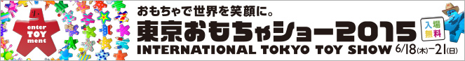 おもちゃで世界を笑顔に。東京おもちゃショー2015　入場無料　6/18（木）〜21（日）