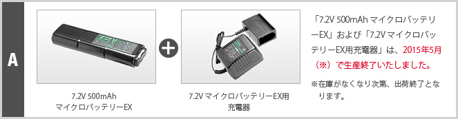 A 7.2V 500mAhマイクロバッテリーEX＋7.2V マイクロバッテリーEX用充電器　「7.2V 500mAh マイクロバッテリーEX」および「7.2V マイクロバッテリーEX用充電器」は、2015年5月（※）で生産終了いたしました。※在庫がなくなり次第、出荷終了となります。