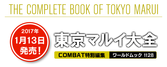 THE COMPLETE BOOK OF TOKYO MARUI エアソフトガンの世界を牽引する挑戦者 東京マルイ大全 COMBAT特別編集 ワールドムック 1128 2017年1月13日発売！