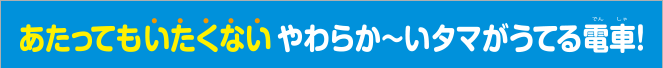 あたってもいたくないやわらか〜いタマがうてる電車！