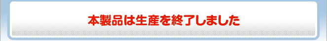 本製品は生産を終了しました