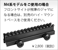 M4系モデルをご使用の場合 フロントサイトが照準のジャマになる場合は、別売のハイ・マウントベースをご使用ください。 ￥2,800（税別）