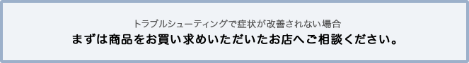 説明書どおりの正しいご使用方法で故障した場合 まずは商品をお買い求めいただいたお店へご相談ください。