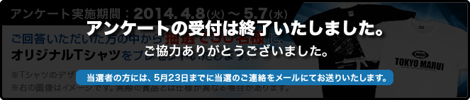 アンケート実施機関：2014.4.8（火）～5.7（水）　ご回答いただいた方の中から抽選で30名様に、オリジナルTシャツをプレゼントいたします。